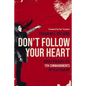 Don't Follow Your Heart: Boldly Breaking the Ten Commandments of Self-Worship - Paperback