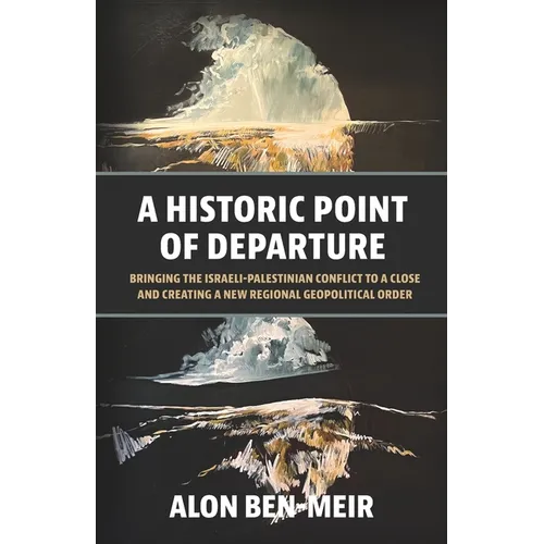 A Historic Point of Departure: Bringing the Israeli-Palestinian Conflict to a Close and Creating a New Regional Geopolitical Order - Paperback