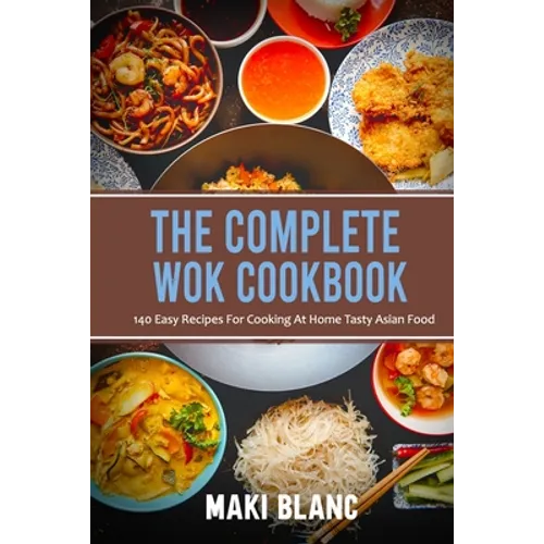 The Complete Wok Cookbook: 140 Easy Recipes For Cooking At Home Tasty Asian Food - Paperback