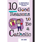 10 Good Reasons to Be a Catholic: A Teenager's Guide to the Church - Paperback