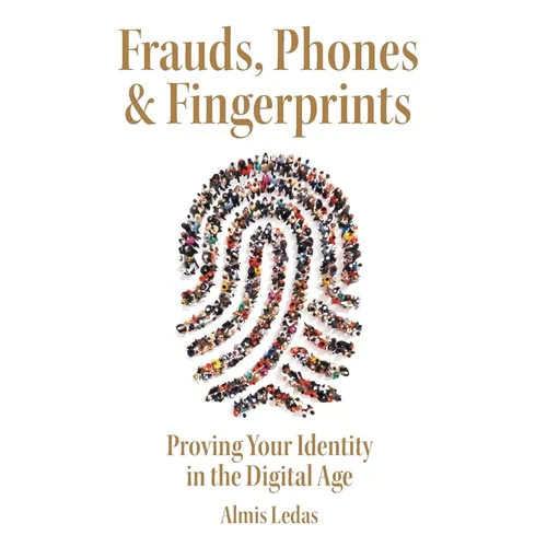 Frauds, Phones & Fingerprints: Proving Your Identity in the Digital Age - Hardcover