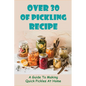 Over 30 Of Pickling Recipe: A Guide To Making Quick Pickles At Home: How To Quick Pickle Vegetables - Paperback