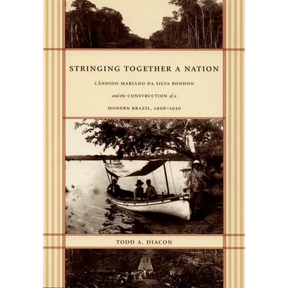 Stringing Together a Nation: Cândido Mariano da Silva Rondon and the Construction of a Modern Brazil, 1906-1930 - Paperback
