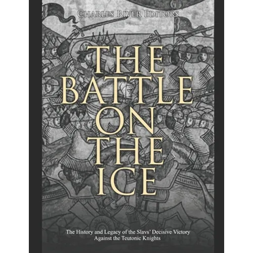 The Battle on the Ice: The History and Legacy of the Slavs' Decisive Victory Against the Teutonic Knights - Paperback