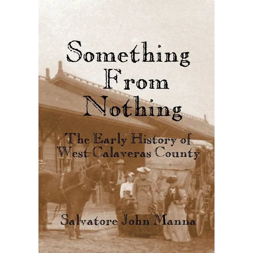 Something From Nothing: The Early History of West Calaveras County - Paperback
