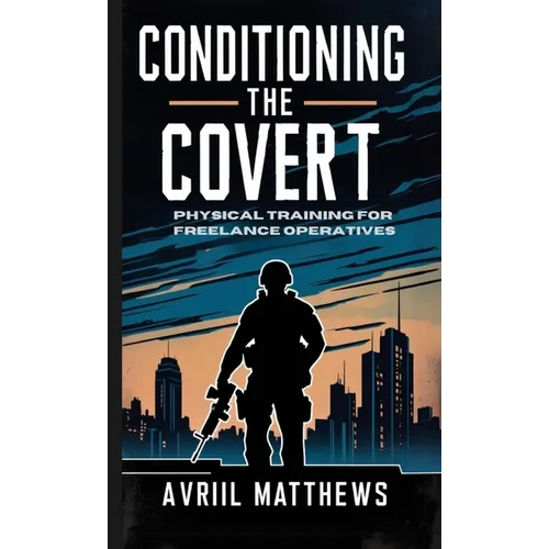 Conditioning the Covert: Physical Training for Freelance Operatives - Paperback