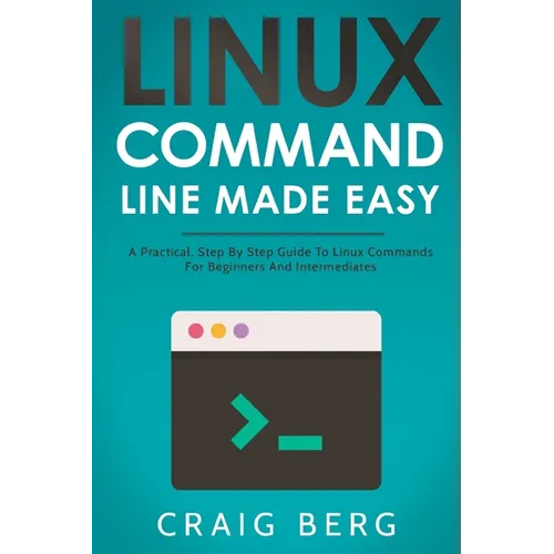 Linux Command Line Made Easy: A Practical, Step By Step Guide To Linux Commands For Beginners And Intermediates - Paperback