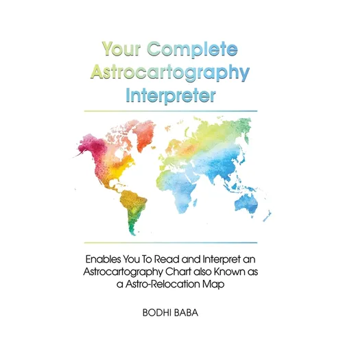 Your Complete Astrocartography Interpreter: Enables You To Read and Interpret an Astrocartography Chart also Known as a Astro-Relocation Map - Paperback