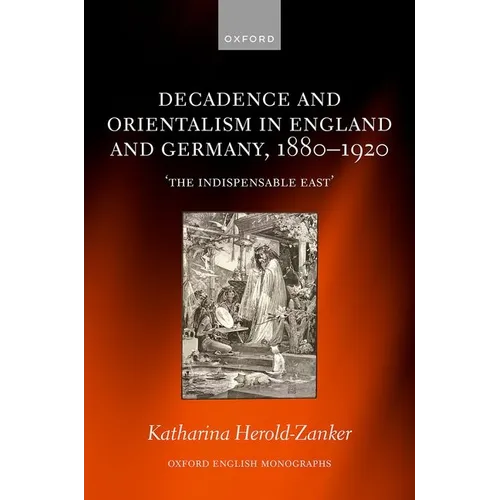Decadence and Orientalism in England and Germany, 1880-1920: 'The Indispensable East' - Hardcover