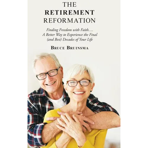 The Retirement Reformation: Finding Freedom with Faith.... a Better Way to Experience the Final (And Best) Decades of Your Life - Hardcover