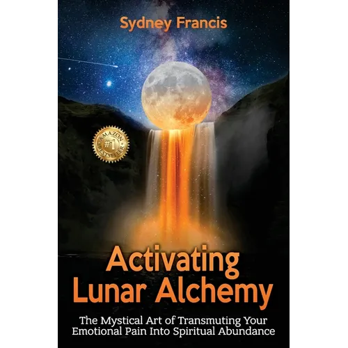 Activating Lunar Alchemy: The Mystical Art of Transmuting Your Emotional Pain Into Spiritual Abundance - Paperback