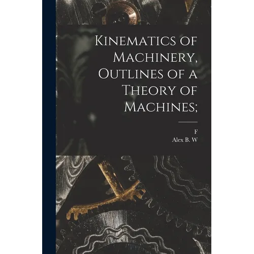 Kinematics of Machinery, Outlines of a Theory of Machines; - Paperback