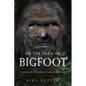 On the Trail of Bigfoot: Tracking the Enigmatic Giants of the Forest - Paperback