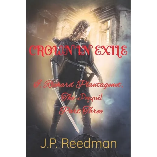 I, Richard Plantagenet, the Prequel, Part Three: Crown in Exile - Paperback