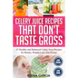 Celery Juice Recipes That Don't Taste Gross: 47 Healthy and Balanced Celery Juice Recipes for Beauty, Weight Loss and Energy - Paperback