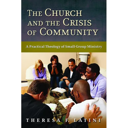 The Church and the Crisis of Community: A Practical Theology of Small-Group Ministry - Paperback