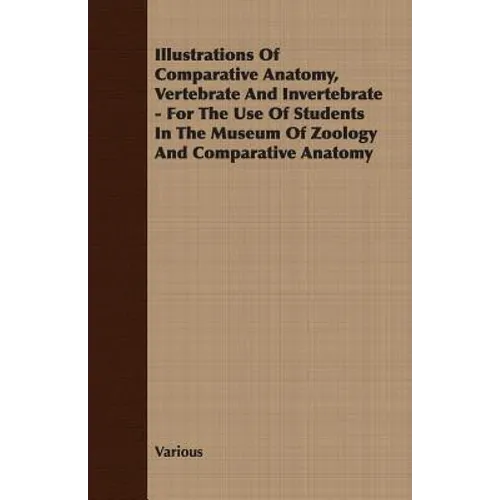 Illustrations of Comparative Anatomy, Vertebrate and Invertebrate - For the Use of Students in the Museum of Zoology and Comparative Anatomy - Paperback