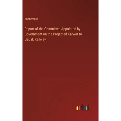 Report of the Committee Appointed by Government on the Projected Karwar to Gadak Railway - Hardcover