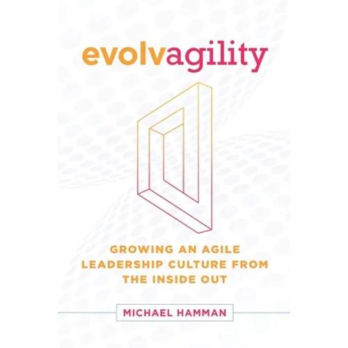 Evolvagility: Growing an Agile Leadership Culture from the Inside Out - Paperback