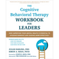The Cognitive Behavioral Therapy Workbook for Leaders: How Improving Your Mental Health Is Essential to Avoiding Burnout and Leading More Effectively - Paperback