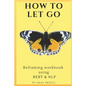 How to Let Go: Reframing workbook using REBT & NLP - Paperback