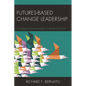Futures Based Change Leadership: A Formula for Sustained Change Capacity - Paperback