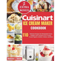 Cuisinart Ice Cream Maker Cookbook: 110 Delicious Recipes for Homemade Frozen Delights with Varieties of Ice Creams, Yogurts, Sorbets, Gelatos, and Mo - Paperback