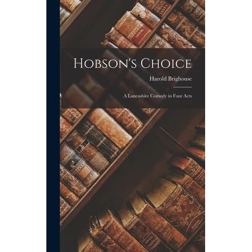 Hobson's Choice: A Lancashire Comedy in Four Acts - Hardcover