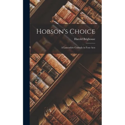 Hobson's Choice: A Lancashire Comedy in Four Acts - Hardcover
