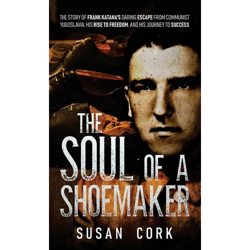 The Soul of a Shoemaker: The Story of Frank Katana's Daring Escape from Communist Yugoslavia, His Rise to Freedom, and His Journey to Success - Hardcover