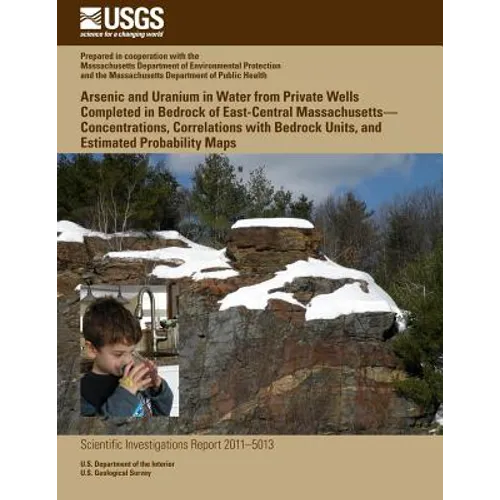 Arsenic and Uranium in Water from Private Wells Completed in Bedrock of East-Central Massachusetts?Concentrations, Correlations with Bedrock Units, an - Paperback