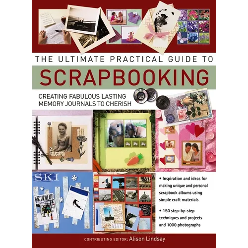 The Ultimate Practical Guide to Scrapbooking: Creating Fabulous Lasting Memory Journals to Cherish - Paperback