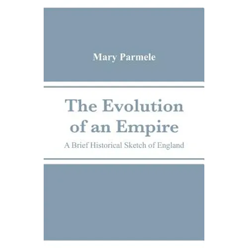 The Evolution of an Empire: A Brief Historical Sketch of England - Paperback