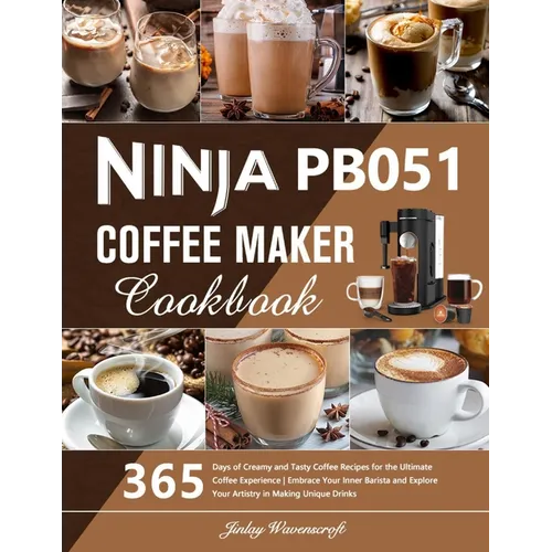 Ninja PB051 Coffee Maker Cookbook: 365 Days of Creamy and Tasty Coffee Recipes for the Ultimate Coffee Experience Embrace Your Inner Barista and Explo - Paperback