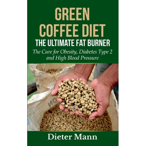 Green Coffee Diet: The Ultimate Fat Burner: The Cure for Obesity, Diabetes Type 2 and High Blood Pressure - Paperback