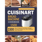 Cuisinart Bread Machine Cookbook 1500: 1500 Days Foolproof and Easy Budget Friendly Recipes for Your Cuisinart Bread Machine - Hardcover