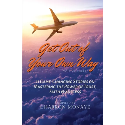 Get Out of Your Own Way: 11 Game-Changing Stories on Mastering the Power of Trust, Faith & Success - Paperback
