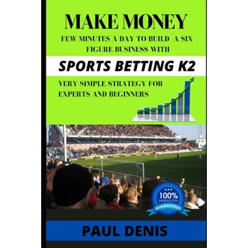 Make Money with Sports Betting K2: Few minutes a day to build a six-figure business with a very simple strategy for experts and beginners - Paperback