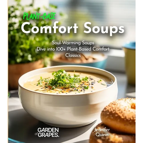 Plant-Based Comfort Soups Cookbook: Soul-Warming Soups - Dive into 100+ Plant-Based Comfort Classics - Paperback
