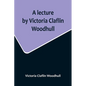 A lecture by Victoria Claflin Woodhull; In the Boston Theater, Boston, U.S.A. October 22, 1876, before 3,000 people. The review of a century; or, the - Paperback