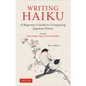 Writing Haiku: A Beginner's Guide to Composing Japanese Poetry - Includes Tanka, Renga, Haiga, Senryu and Haibun - Paperback