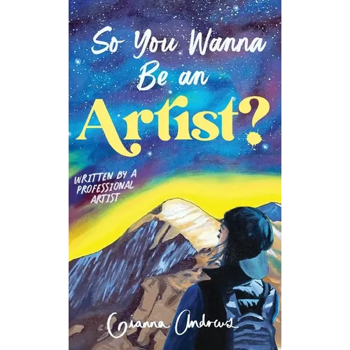 So You Wanna Be an Artist?: Written by a Professional Artist - Hardcover