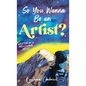 So You Wanna Be an Artist?: Written by a Professional Artist - Hardcover