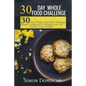 30 Day Whole Food Challenge: 30-Day Whole Food Diet Challenge Recipe Cookbook for Weight Loss Eat healthy, Lose Weight! - Paperback
