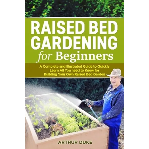 Raised Bed Gardening for Beginners: A Complete and Illustrated Guide to Quickly Learn All you Need to Know for Building Your Own Raised Bed Garden - Paperback