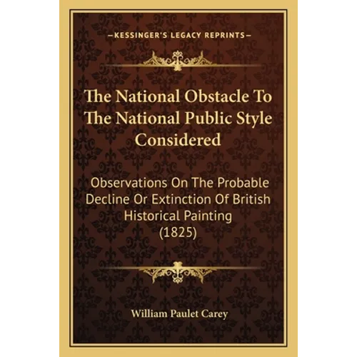 The National Obstacle To The National Public Style Considered: Observations On The Probable Decline Or Extinction Of British Historical Painting (1825 - Paperback