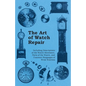 The Art of Watch Repair - Including Descriptions of the Watch Movement, Parts of the Watch, and Common Stoppages of Wrist Watches - Paperback