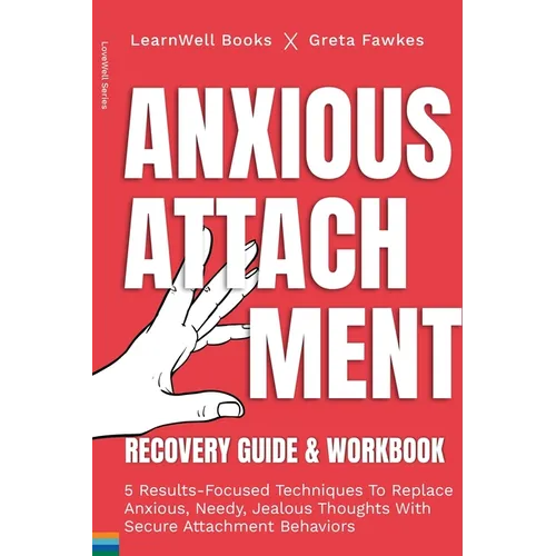 Anxious Attachment Recovery: 5 Results-Focused Techniques To Replace Anxious, Needy, Jealous Thoughts With Secure Attachment Behaviors - Paperback