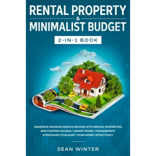 Rental Property and Minimalist Budget 2-in-1 Book: Generate Massive Passive Income with Rental Properties and Flipping Houses + Smart Money Management - Paperback