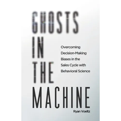 Ghosts in the Machine: Overcoming Decision-Making Bias in the Sales Cycle with Behavioral Science - Paperback